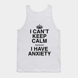 I CAN'T KEEP CALM BECAUSE I HAVE ANXIETY Tank Top